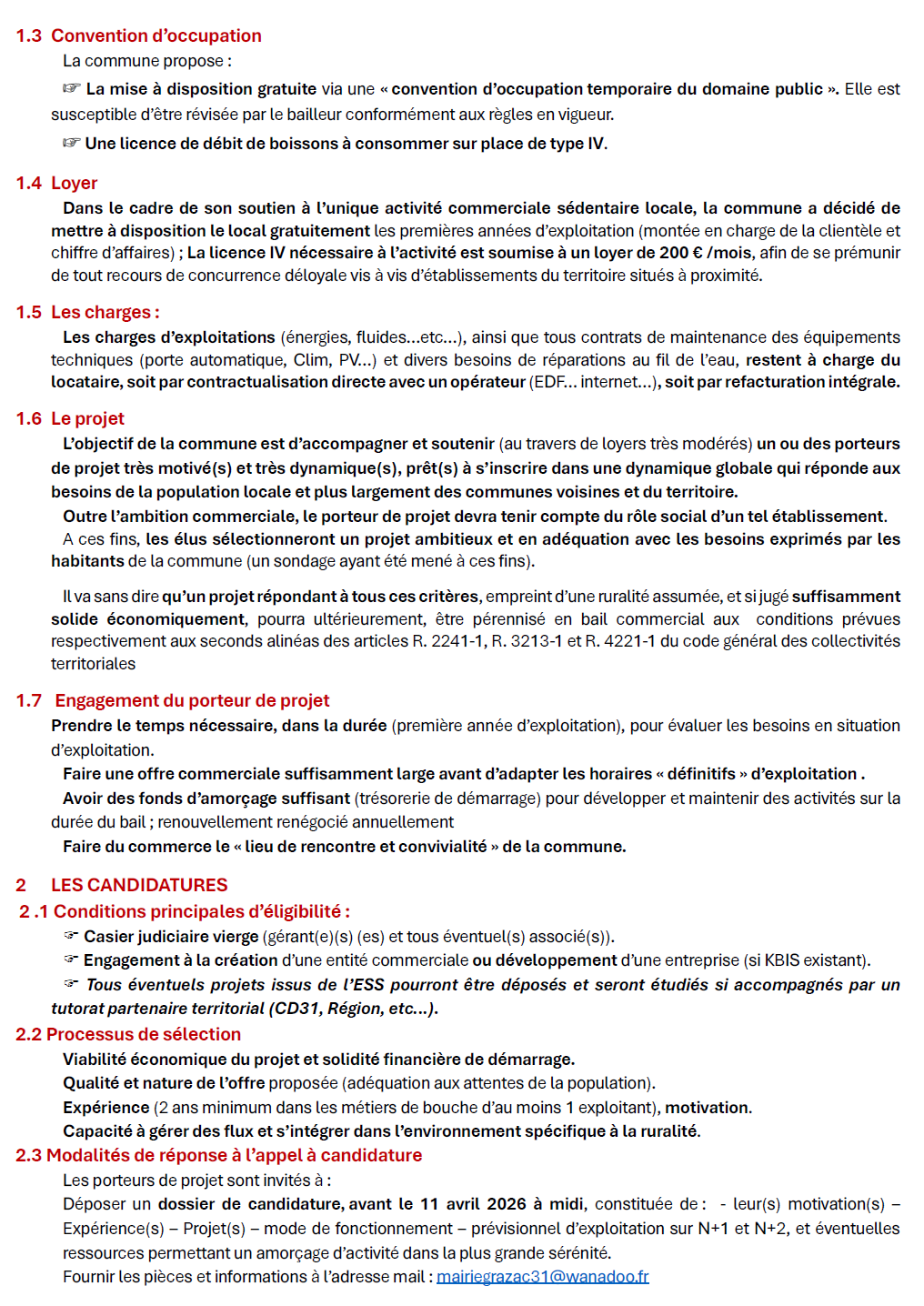 Dans le cadre d'un nouveau bail de mise en gérance libre, et aux fins de la redynamisation du village, la commune de Grazac -31190 - recherche un ou des gérants(es) souhaitant relever les défis et attentes des habitants (consultés via un sondage).
Nous attendons :  Une palette d’offres commerciales qualitatives  Amplitude d’horaires de fonctionnement adaptée aux attentes de la population  Déployer des activités de « Café / Bar / Restaurant » et autres services (traiteur, épicerie, dépôts divers …).
 Initier , créer et développer un lieu de vie, de rencontres, de partage, d’animations dans un contexte de vie rurale dynamique.
A ces fins, la commune parie sur un(e) ou des personnes volontaire(s) qui souhaite(nt) s'impliquer dans un village en pleine expansion. Le sens commercial et de service, la communication de terrain seront les clefs de la réussite.
Dans ces perspectives l'équipe municipale met à disposition un local équipé et rénové à destination commerciale (sans logement), et une licence IV .
Toutes autres informations seront communiquées via le site, jusqu'à d'éventuelles prises de RDV.