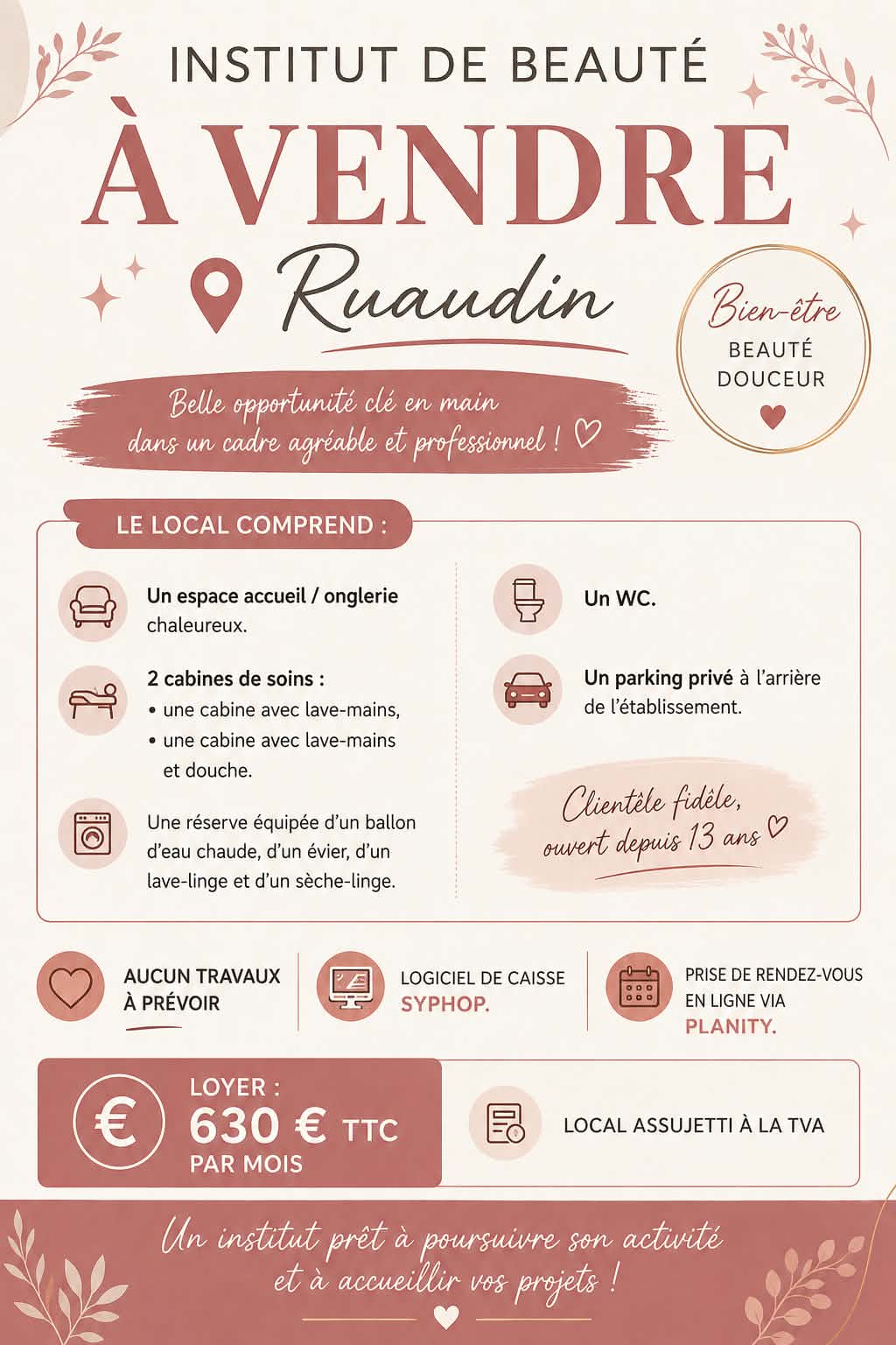 À VENDRE – Fond de commerce Institut de Beauté aux portes du Mans

Vous souhaitez reprendre un institut clé en main avec une clientèle fidèle ? Cette belle opportunité est faite pour vous !

Situé à seulement 5 minutes de Family Village / Maine Street, dans un grand village dynamique avec de nombreux commerces, cet institut bénéficie d'un emplacement stratégique, offrant une excellente visibilité grâce à sa situation sur un rond-point.

L'institut, exploité avec succès depuis plus de 12 ans, dispose d'une clientèle régulière, fidèle et agréable.

Le local comprend :

- Un espace accueil / onglerie chaleureux.
- 2 cabines de soins :
  - une cabine avec lave-mains,
  - une cabine avec lave-mains et douche.
- Une réserve équipée d'un ballon d'eau chaude, d'un évier, d'un lave-linge et d'un sèche-linge.
- Un WC.
- Un parking privé à l'arrière de l'établissement.

Aucun travaux à prévoir : réaménagement complet réalisé fin avril, avec du mobilier récent, permettant une reprise immédiate de l'activité.

Informations complémentaires :

- Logiciel de caisse Syphop.
- Prise de rendez-vous en ligne via Planity.
- Loyer : 630 € TTC par mois (local assujetti à la TVA).

📩 Photos et renseignements complémentaires sur demande.