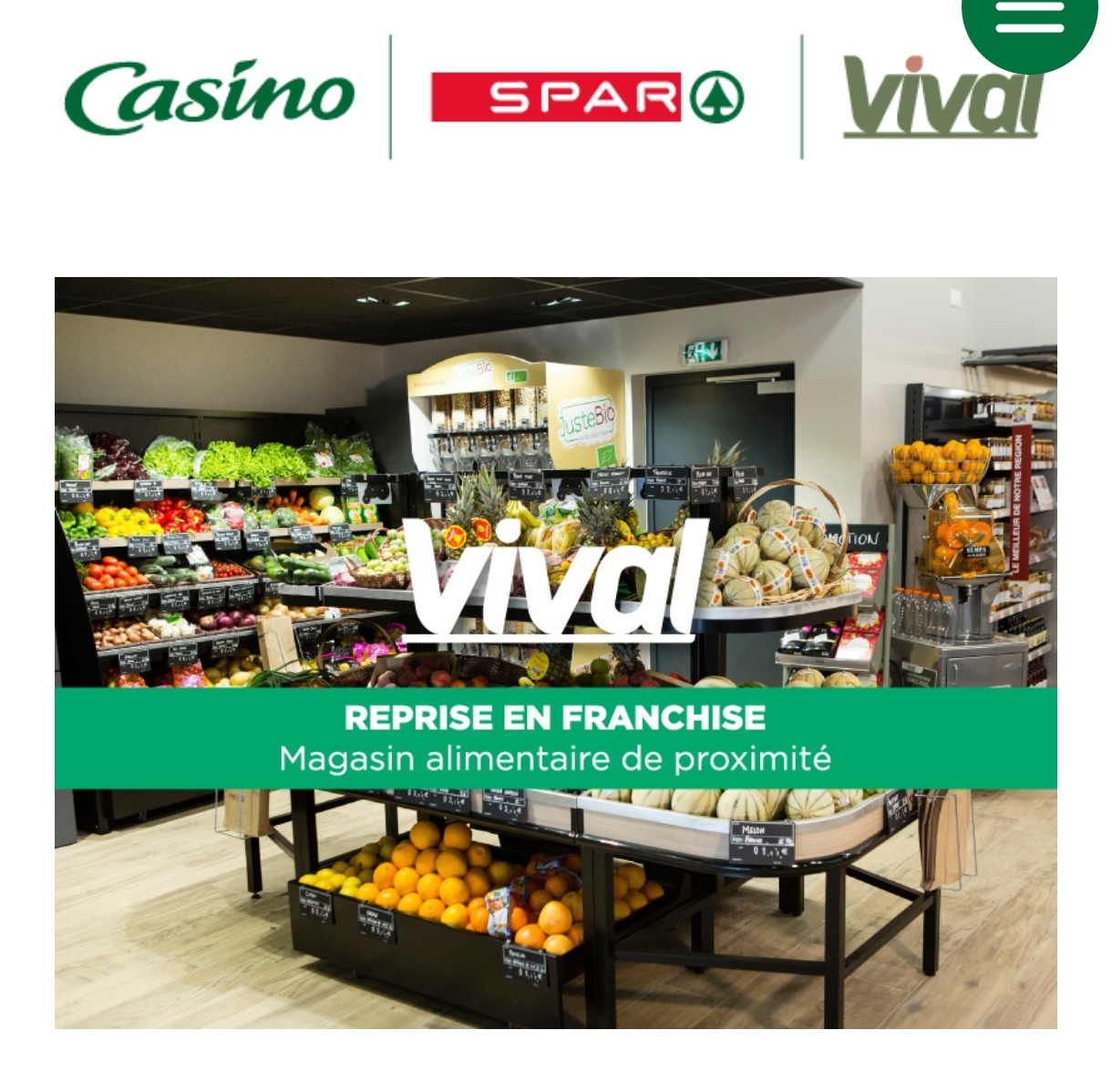 Enseigne :

Surface : 90 m²

C.A. N : 471000

Prix de vente TTC : 120000

Loyer annuel HT : 8880

Réference Annonce : 265862-080825

Date de parution : 8 août 2025

Département : 42

Localité : Saint Germain Laval

Environnement :

**BAISSE DU PRIX DE VENTE CAUSE RETRAITE EN JUIN 2026**
Vente d’un fonds de commerce alimentaire d’un magasin multi-services d’une surface de vente de 90m² + réserve et bureau (100m²) et une cour de 100 m² dans un village dynamique de près de 1600 habitants, dans un environnement très agréable et avec un seul concurrent direct à 800m (Intermarché).
Clientèle fidèle à bichonner (gros clients et avec du pouvoir d’achat), mairie, associations, écoles, comité des fêtes participatifs et CA constant.
Situé sur un axe routier stratégique et sur le meilleur emplacement de la bourgade !

Nombreux services : gros rayon F&L (dans les 30% du CA) et fromage à la coupe ; marée TRAD (20 kgs par semaine) ; gaz ; livraisons à domicile…
Horaires d’ouverture : du mardi au vendredi de 7h30 à 13h et de 15h à 19h30 et du samedi au dimanche de 7h30 à 13h.

CA de 471 000 € TTC au dernier bilan.
Petit loyer mensuel TTC : 740€.

Vente du fonds de commerce à 120 000 €.
Pas de frais d’agence !
Profil duo recommandé.
ATTENTION, maîtrise indispensable du fruit et légume et volonté de continuer à vendre de la marée traditionnelle).

40 000 € d’apport requis.
Si votre profil correspond à un vrai couple commerçant multi-services d’un village rural et dynamique, alors n’hésitez pas à nous solliciter !

Optez pour une franchise dont vous serez 100% INDÉPENDANT !

*photos non contractuelles
Réf. annonce 265862

Personne à contacter : Raphaël LANFUMEY 04 77 45 30 48