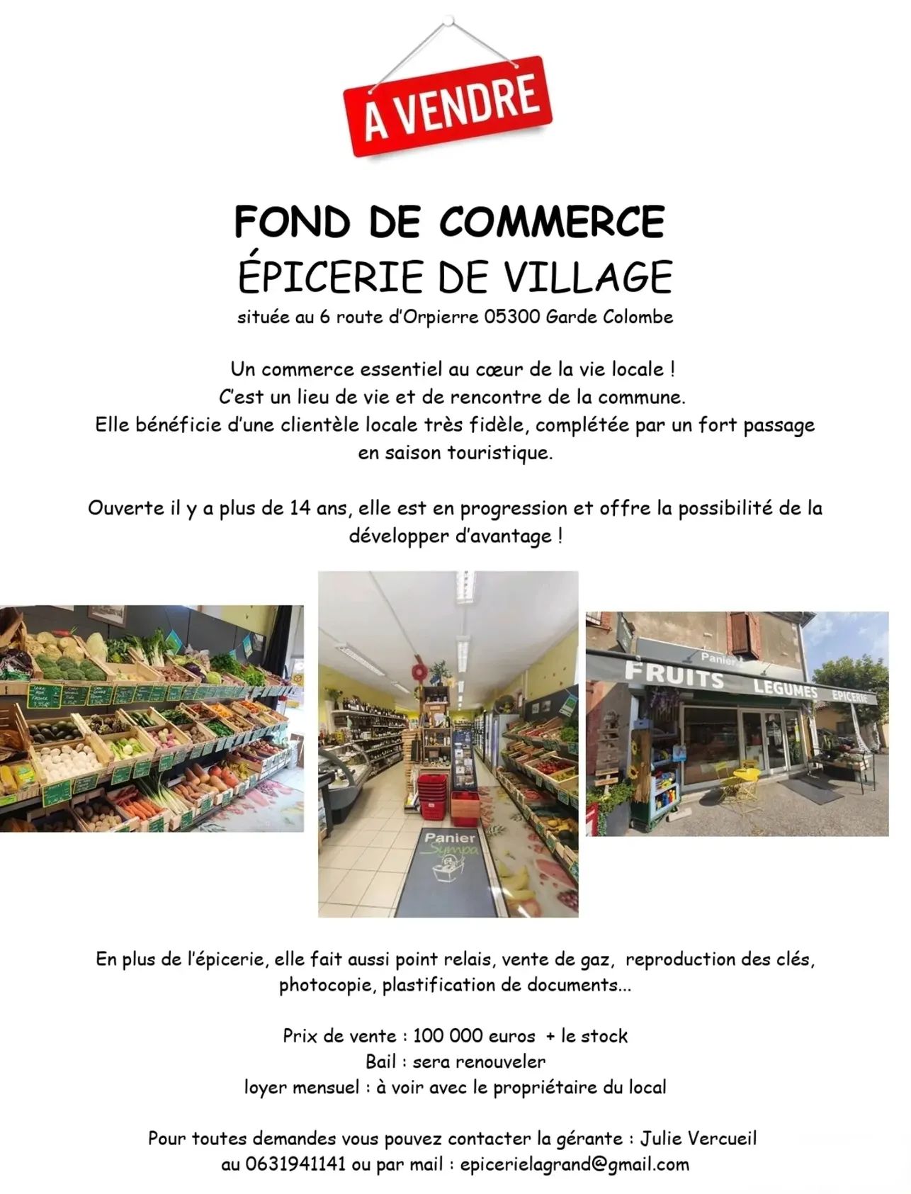 Épicerie à la croisée de 3 vallées : Hautes-Alpes, Baronnies et Drôme dans un charmant village classé petite cité de caractère.
C'est un commerce qui tourne toute l'année grâce notamment aux personnes du coin et qui a un pique d'activité l'été grâce au tourisme!
Elle est en progression et offre la possibilité de la développer d'avantage !
Il y a une machine à reproduire les clés, une photocopieuse, une plastifieuse de documents. Et nous sommes aussi relais pick-up.
La surface de vente est de 80 mètre carré et la réserve/cave 40 mètre carré.
Je la vends car après presque 15 ans à la gérer j'aimerais changer de voix.
Le loyer est actuellement de 523 euros et sera un peu réévaluer pour le vente .
Le bail commercial sera renouvelé pour 9 ans.
Le prix de vente comprends le fond de commerce et les équipements, auquel il faudra rajouter le stock.
N'hésitez pas à me contacter pour de plus amples informations.