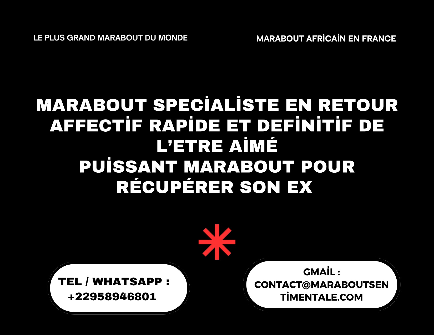 Téléphone : +22958946891
Whatsapp : +22958946891
Site web : https://maraboutsentimentale.com
Le retour d'affection rapide plus rapide est-il efficace. Le retour affectif est une pratique de magie blanche, consistant à effectuer un ou plusieurs rituels sur une ou plusieurs personnes pour envoûter quelqu'un, afin de parvenir à son retour, ne restez pas dans la peine et dans la souffrance sans rien faire !

Bienvenue dans le monde ésotérisme du retour affectif rapide efficace . Medium sérieux compétent TOVI il est un grand spécialiste des rituel d'amour rapide et imédiat avec une longue expérience certifié sur le plan international et mondial surtout en Europe et en Afrique .

Le retour affectif rapide et immédiat renforce les sentiments existants entre lui et vous et surtout renouer le dialogue qui était rompue entre vous et votre partenaire . Nous vous revoyons maintenant dans des meilleurs augures et essayons de rebâtir une relation stable qui dure dans le temps et difinitif.

Medium sérieux compétent TOVI pratique des rituels de retour affectif rapide efficace ou le rituel de retour d’affection rapide, rituel d’amour rapide, ou encore de protection divine . Il maîtrise également les forces des deux l’univers et sais interpréter les messages du passé et du futur . Pour chacun de vos problèmes il saura trouver une solution adapter pour un satisfaction rapide et apropriée. Il est également très doué dans le secteur professionnel et la vie quotidienne.

Il vous propose d’effectuer le retour affectif rapide grace a la magie blanche. Sa première étude est actuellement est gratuite . Il s’agit de l’étude de faisabilité ( pour savoir si un rituel est possible vue votre situation ).

Pour cela, il suffira de l’indiquer la situation actuelle ainsi que vos attentes. Généralement, il demande le prénom de la personne concernée et des photos récentes. Dans certains cas, il vous demanderai d’autres informations complémentaires. Par la suite, il reviendrai rapidement vers vous pour vous indiquer les forte possibilités qu'il a pour récupérez votre bien aimée . Si le retour affectif rapide est faisable, alors ces rituels seront payant. J’insiste sur ce fait que il travaille gratuitement. En effet, élaborer un rituel de magie rouge demande du temps, de l’énergie et consomme des ingrédients.

Le marabout sérieux compétent TOVI est le seul marabout qu’il faut il est seul marabout a qui Vous pouvez faire confiance ce marabout TOVI il peut vous aider a en sortir. Surtout faites attention sure les réseaux les faux sont plus nombreux que les vrais maintenant. Le medium compètent TOVI est vraiment efficace et tient vraiment en ses paroles, écrivez lui et vous aurez la satisfaction dans tout ce que vous voulez ils est disponible pour vous.

Si vous êtes dans une situation de doute et que vous ne savez pas où vous tourner ou mettre la tête , sachez que de astuce et moyen sont en sa possession qui peuvent vous aider à en savoir plus sur votre avenir sentimental. A l’aide de quoi il peux vous lire votre avenir amoureux ? En consultant l’une de ces fétiches vous vous inscrivez dans une longue tradition qui remonte à l’aube de l’humanité dans votre vie amoureuse… Et votre satisfaction totale est garantir car si les fétiches trouvent que votre relations sera ou est danger, ils proposent des solutions adéquates et efficace a utiliser pour sauver infiniment votre relations ou trouver votre âme soeur.

Le medium sérieux TOVI utilise une magie très puissante qui permet de résoudre tous vos problèmes sentimentaux dans Honnêteté, efficacité et rapidité, surtout en discrétion totale , retour de l’être aimé en moins d’une semaine. Il a un taux de réussite proche de 99.9% pour ne pas dire 100%. Quelque soit le problème que vous avez dans votre couple vous aurez la satisfaction avec le Maître Suprême des Marabouts compétent TOVI qui est un spécialiste du retour affection rapide reconnu un peu partout Il s’agit d’une Magie très ancienne dont Il est seul qui détiens ces secrets.

N'HESITEZ PAR A PRENDRE RDV OU CONTACT AVEC LE MEDIUM PUISSANT TOVI POUR AVOIR UNE SOLUTION FIABLE

Appel Téléphonique: +22958946891

WhatsApp: +22958946891

email: contact@maraboutsentimentale.com