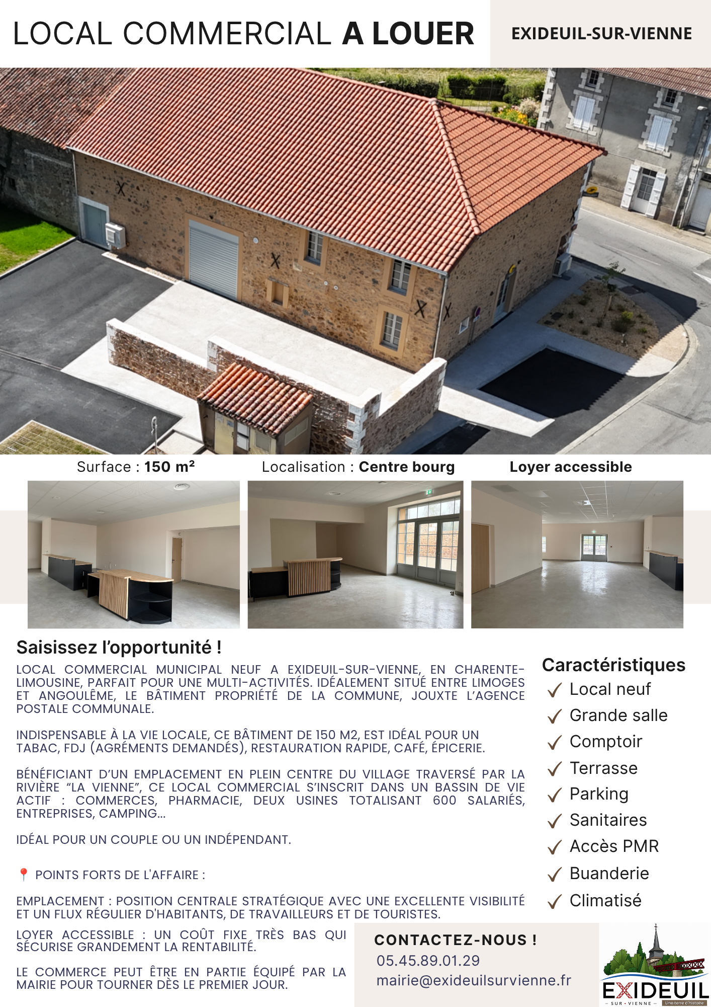 Local commercial municipal NEUF à EXIDEUIL-SUR-VIENNE, EN CHARENTE-LIMOUSINE, parfait pour une multi-activités. Idéalement situé ENTRE LIMOGES ET ANGOULÊME, le bâtiment propriété de la commune, jouxte l’agence postale communale et dispose d'une grande terrasse, parfaite pour les beaux-jours.

Indispensable à la vie locale, ce bâtiment de 150 m2, climatisé, est idéal pour un tabac, FDJ (agréments demandés), restauration rapide, café, épicerie.

Bénéficiant d’un emplacement en plein centre du village traversé par la rivière “La Vienne”, ce local commercial s’inscrit dans un bassin de vie actif : commerces, pharmacie, deux usines totalisant 600 salariés, entreprises, camping...

Idéal pour un couple ou un indépendant.


📍 Points forts de l'affaire :

Emplacement : Position centrale stratégique avec une excellente visibilité et un flux régulier d'habitants, de travailleurs et de touristes.

Loyer accessible : Un coût fixe très bas qui sécurise grandement la rentabilité.

Le commerce peut être en partie équipé par la mairie pour tourner dès le premier jour.